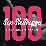 100 Sex Stellungen - Das Kamasutra Buch für Paare: Sexstellungen Buch mit Bildern und Anleitung -...